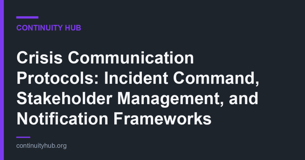 Crisis Communication Protocols: Incident Command, Stakeholder Management, and Notification Frameworks